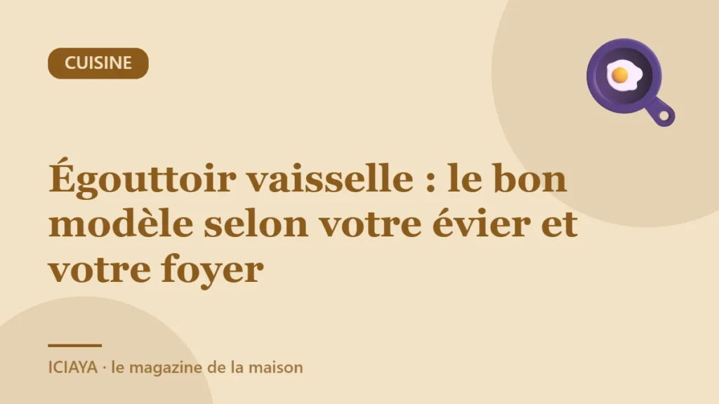 Égouttoir vaisselle : le bon modèle selon votre évier et votre foyer