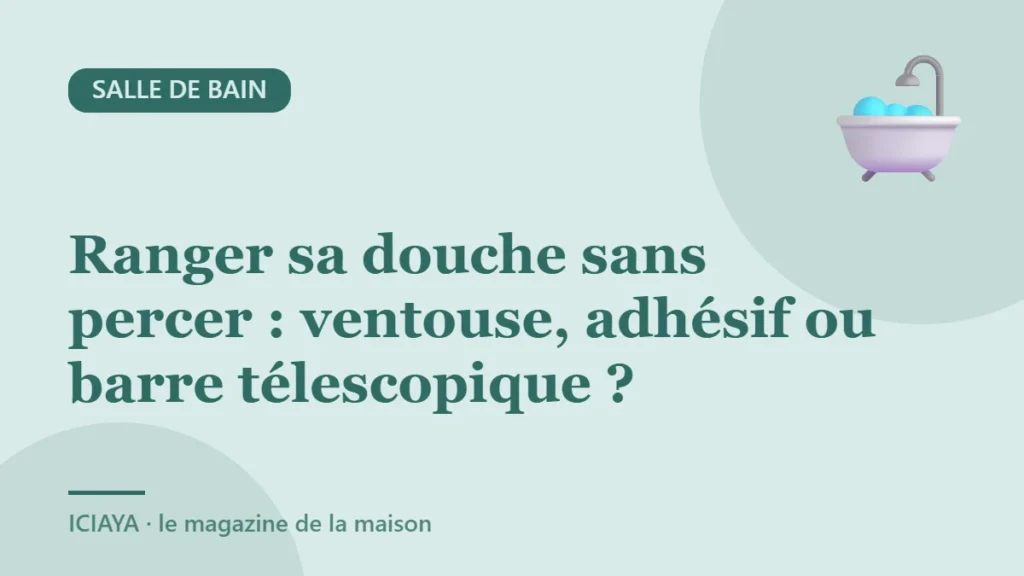 Ranger sa douche sans percer : ventouse, adhésif ou barre télescopique ?