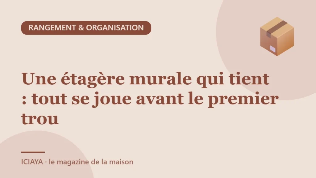Une étagère murale qui tient : tout se joue avant le premier trou