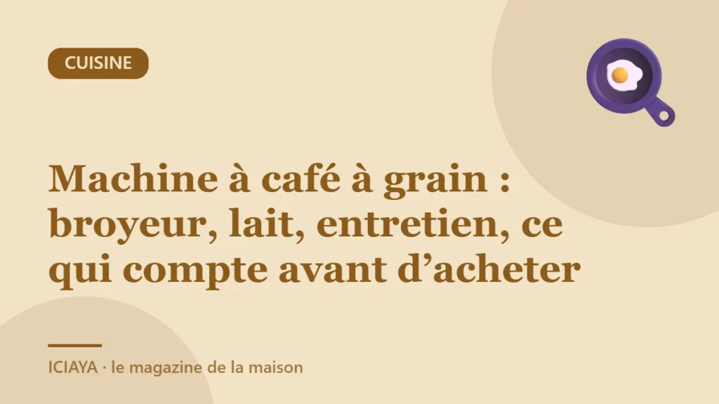 Machine à café à grain : broyeur, lait, entretien, ce qui compte avant d’acheter