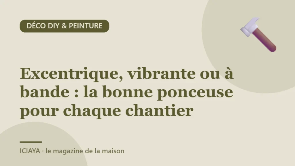 Excentrique, vibrante ou à bande : la bonne ponceuse pour chaque chantier
