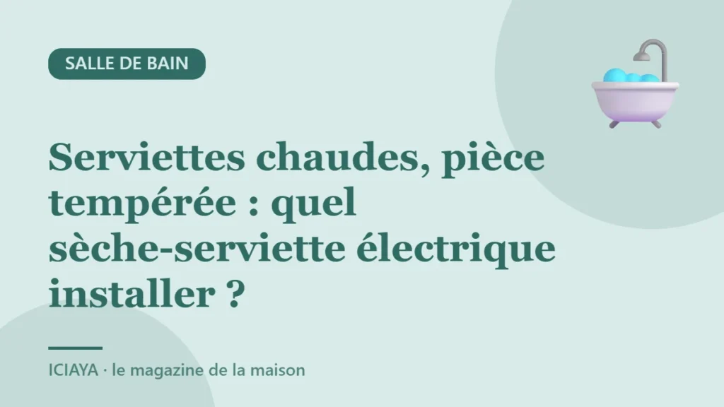 Serviettes chaudes, pièce tempérée : quel sèche-serviette électrique installer ?